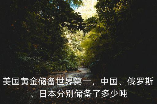 美國黃金儲備世界第一，中國、俄羅斯、日本分別儲備了多少噸