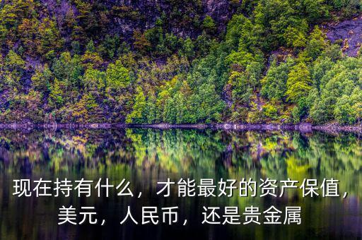 現(xiàn)在持有什么，才能最好的資產(chǎn)保值，美元，人民幣，還是貴金屬