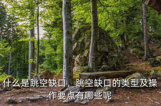 什么是跳空缺口，跳空缺口的類型及操作要點有哪些呢
