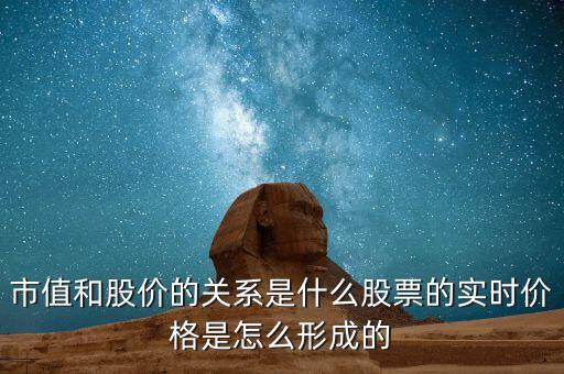 股票實時價格怎么來的,市值和股價的關系是什么
