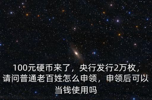 100元紀念幣怎么兌換人民幣,請問普通老百姓怎么申領