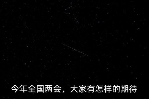 今年全國兩會(huì)，大家有怎樣的期待
