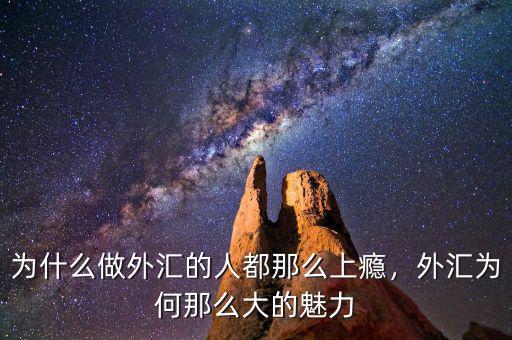 為什么做外匯的人都那么上癮，外匯為何那么大的魅力