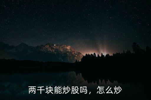 兩千塊能炒股嗎，怎么炒