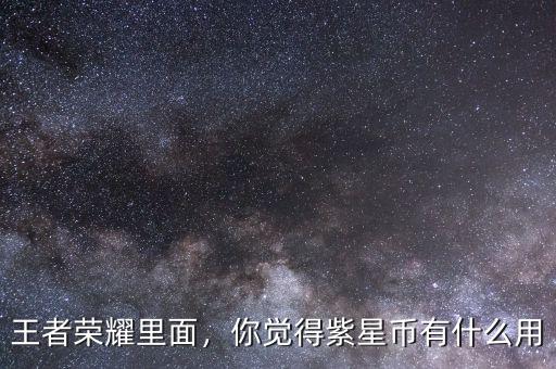 王者榮耀里面，你覺得紫星幣有什么用