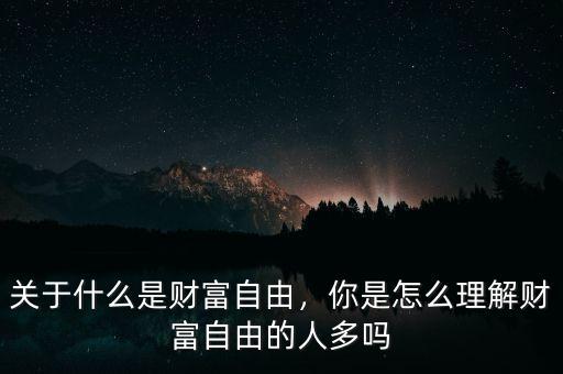 關(guān)于什么是財富自由，你是怎么理解財富自由的人多嗎