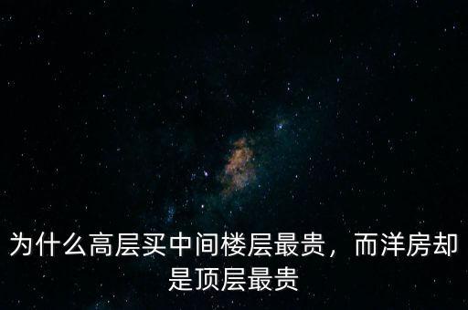 為什么高層買(mǎi)中間樓層最貴，而洋房卻是頂層最貴