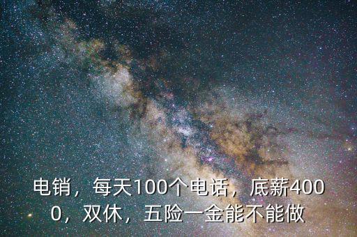 電銷，每天100個(gè)電話，底薪4000，雙休，五險(xiǎn)一金能不能做