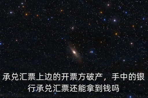 承兌匯票上邊的開票方破產(chǎn)，手中的銀行承兌匯票還能拿到錢嗎