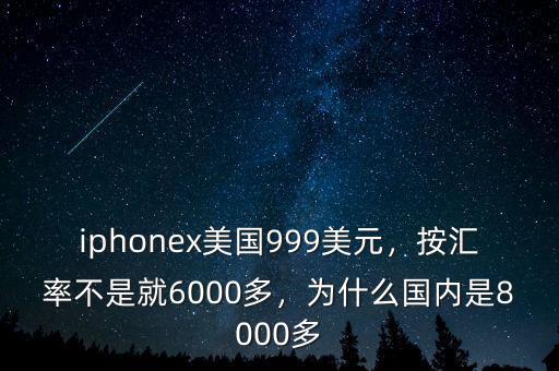 iphonex美國(guó)999美元，按匯率不是就6000多，為什么國(guó)內(nèi)是8000多