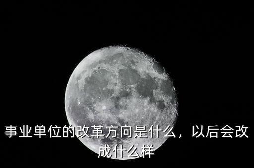 事業(yè)單位的改革方向是什么，以后會(huì)改成什么樣