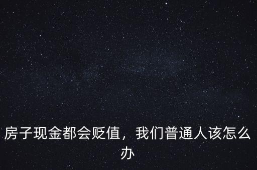 房子現(xiàn)金都會貶值，我們普通人該怎么辦