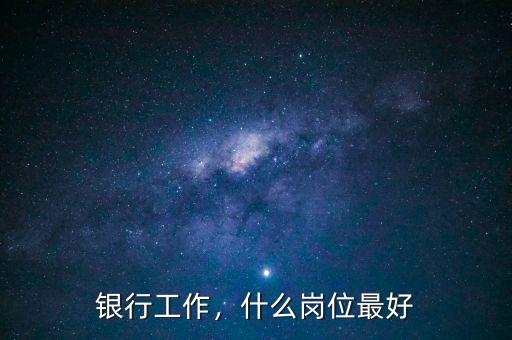 銀行工作，什么崗位最好