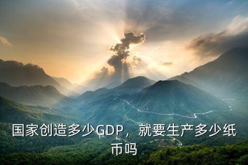國家創(chuàng)造多少GDP，就要生產(chǎn)多少紙幣嗎