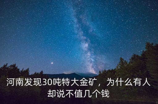 河南發(fā)現(xiàn)30噸特大金礦，為什么有人卻說不值幾個(gè)錢