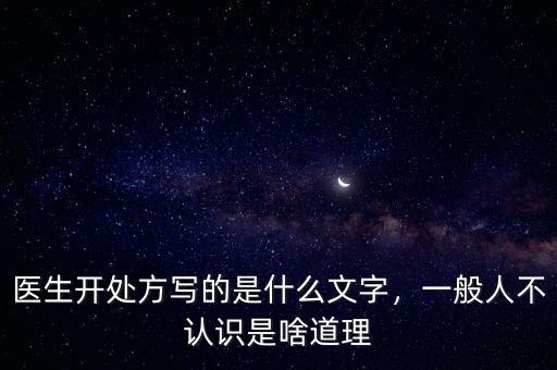 醫(yī)生開處方寫的是什么文字，一般人不認(rèn)識是啥道理