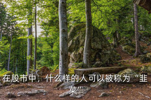 股市韭菜是什么意思,什么樣的人可以被稱(chēng)為韭菜
