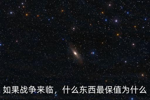 如果戰(zhàn)爭(zhēng)來(lái)臨，什么東西最保值為什么