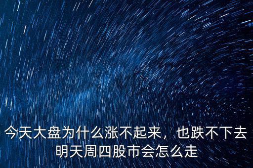 今天大盤為什么漲不起來，也跌不下去明天周四股市會怎么走