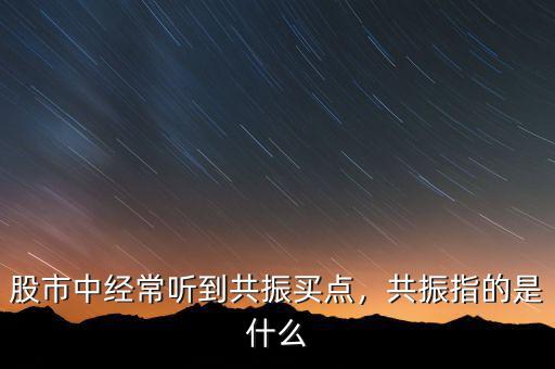 股市中經(jīng)常聽到共振買點，共振指的是什么