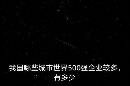 我國哪些城市世界500強(qiáng)企業(yè)較多，有多少