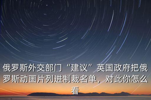 俄羅斯外交部門“建議”英國政府把俄羅斯動畫片列進制裁名單，對此你怎么看