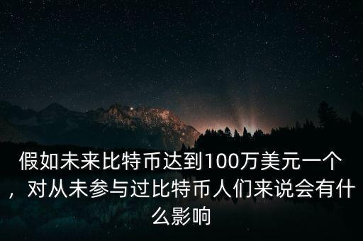假如未來比特幣達到100萬美元一個，對從未參與過比特幣人們來說會有什么影響