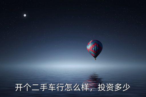 開個(gè)二手車行怎么樣，投資多少