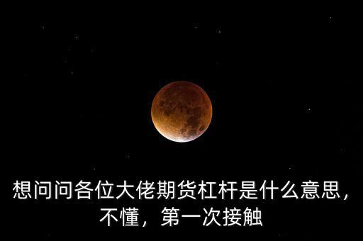 想問問各位大佬期貨杠桿是什么意思，不懂，第一次接觸
