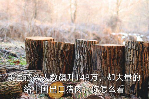 美國感染人數(shù)飆升148萬，卻大量的給中國出口豬肉，你怎么看