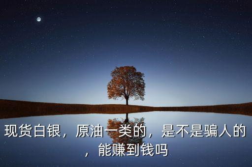 現(xiàn)貨白銀，原油一類(lèi)的，是不是騙人的，能賺到錢(qián)嗎