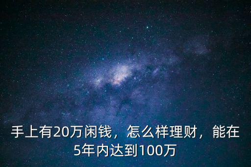 手上有20萬閑錢，怎么樣理財，能在5年內(nèi)達到100萬