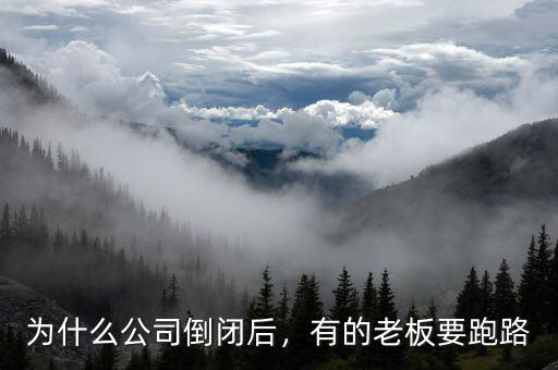 為什么公司倒閉后，有的老板要跑路