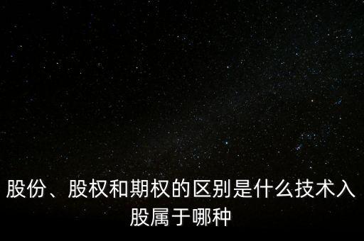 股份、股權(quán)和期權(quán)的區(qū)別是什么技術(shù)入股屬于哪種