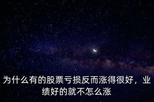 為什么有的股票虧損反而漲得很好，業(yè)績好的就不怎么漲