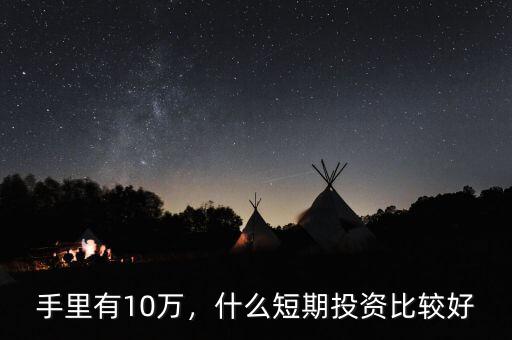 手里有10萬，什么短期投資比較好