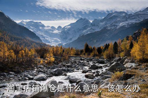 淘寶店鋪爆倉(cāng)是什么意思，該怎么辦