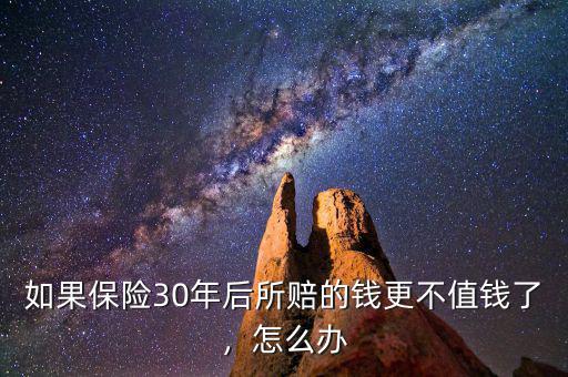 如果保險30年后所賠的錢更不值錢了，怎么辦