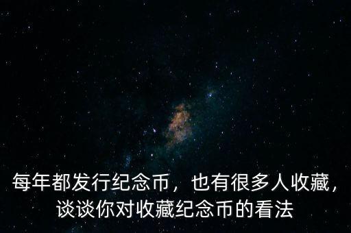 每年都發(fā)行紀念幣，也有很多人收藏，談談你對收藏紀念幣的看法
