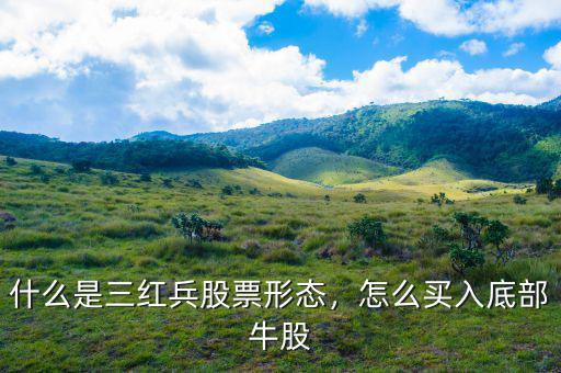 什么是三紅兵股票形態(tài)，怎么買入底部牛股