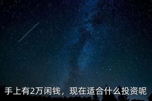 手上有2萬閑錢，現(xiàn)在適合什么投資呢