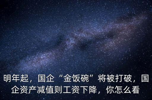 明年起，國企“金飯碗”將被打破，國企資產(chǎn)減值則工資下降，你怎么看