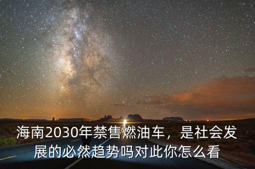 海南2030年禁售燃油車，是社會(huì)發(fā)展的必然趨勢(shì)嗎對(duì)此你怎么看