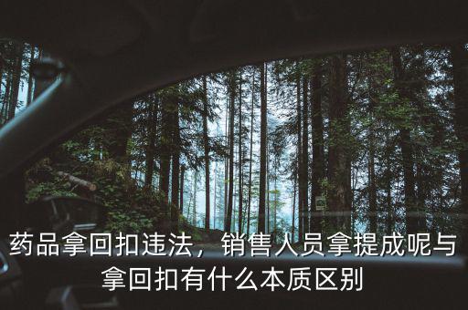 藥品拿回扣違法，銷售人員拿提成呢與拿回扣有什么本質(zhì)區(qū)別