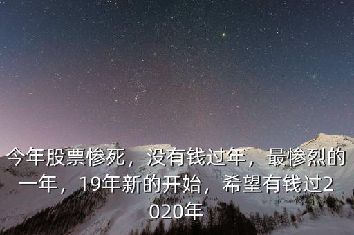 今年股票慘死，沒有錢過年，最慘烈的一年，19年新的開始，希望有錢過2020年