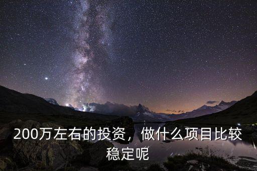 200萬(wàn)左右的投資，做什么項(xiàng)目比較穩(wěn)定呢