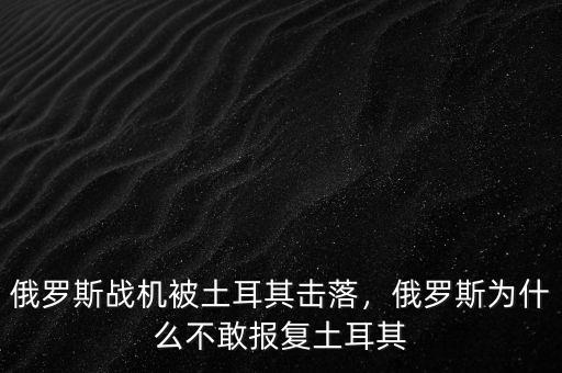俄羅斯戰(zhàn)機被土耳其擊落，俄羅斯為什么不敢報復土耳其