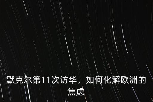 默克爾第11次訪華，如何化解歐洲的焦慮