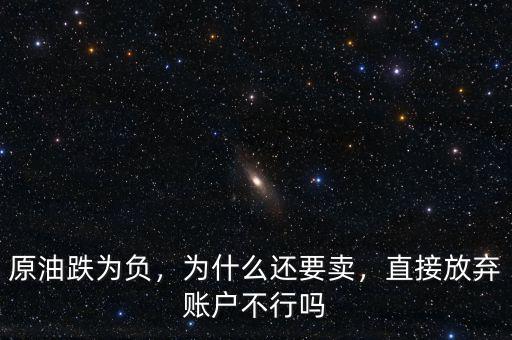 原油跌為負(fù)，為什么還要賣(mài)，直接放棄賬戶(hù)不行嗎
