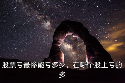 股票虧最慘能虧多少，在哪個股上虧的多